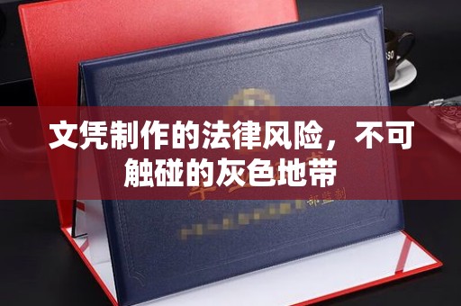 郓城文凭制作的法律风险，不可触碰的灰色地带