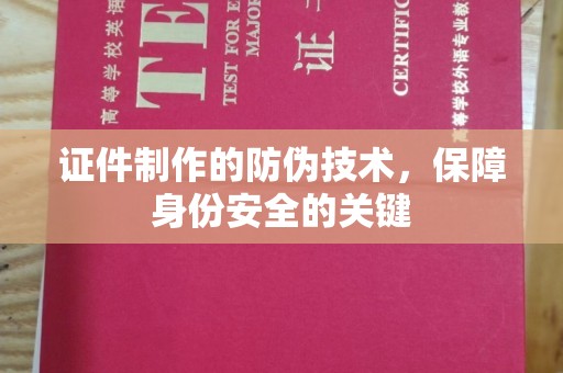 樊城证件制作的防伪技术，保障身份安全的关键